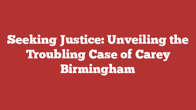 Seeking Justice: Unveiling the Troubling Case of Carey Birmingham