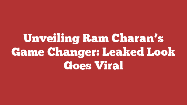 Unveiling Ram Charan’s Game Changer: Leaked Look Goes Viral