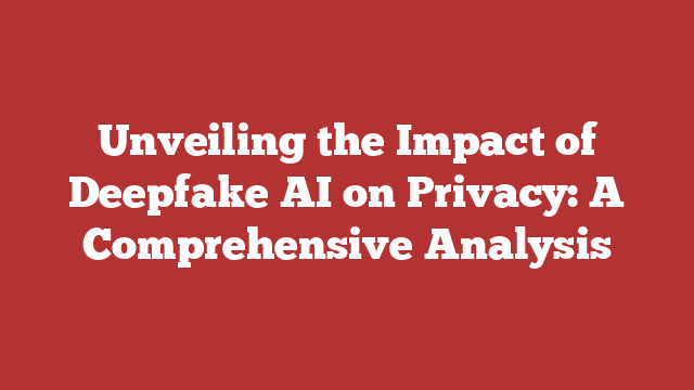Unveiling the Impact of Deepfake AI on Privacy: A Comprehensive Analysis